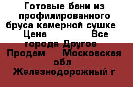 Готовые бани из профилированного бруса,камерной сушке. › Цена ­ 145 000 - Все города Другое » Продам   . Московская обл.,Железнодорожный г.